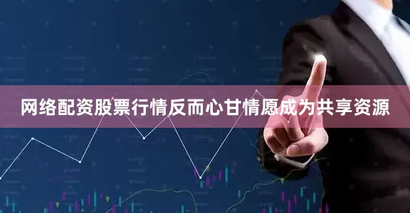 网络配资股票行情反而心甘情愿成为共享资源