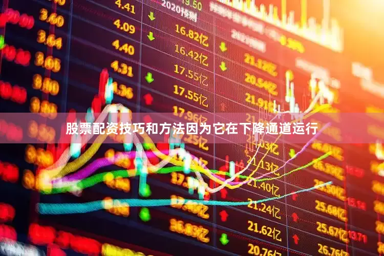 股票配资技巧和方法因为它在下降通道运行