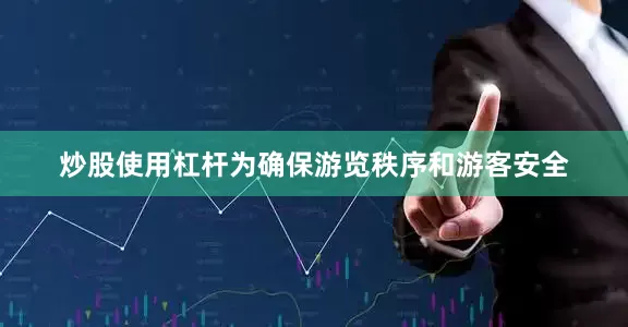 炒股使用杠杆为确保游览秩序和游客安全