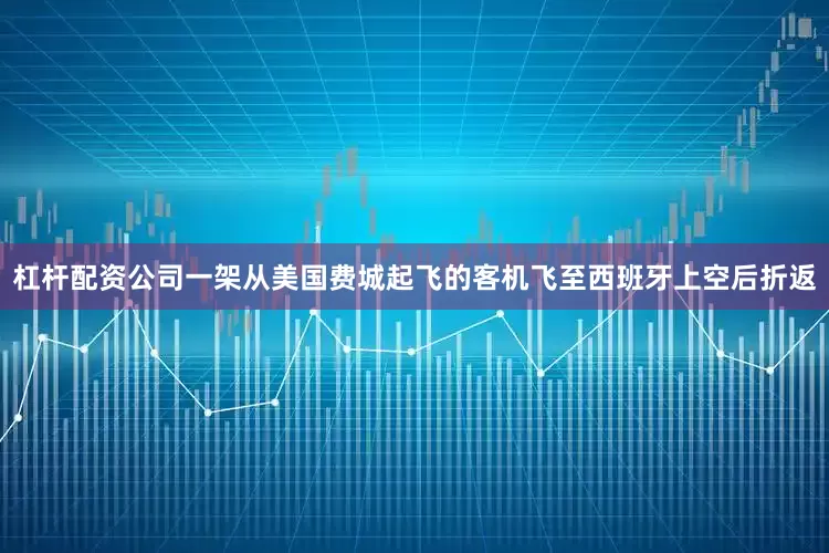 杠杆配资公司一架从美国费城起飞的客机飞至西班牙上空后折返